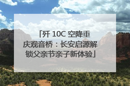 歼 10C 空降重庆观音桥：长安启源解锁父亲节亲子新体验